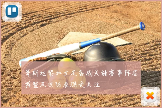 哥斯达黎加女足备战关键赛事阵容调整及攻防表现受关注