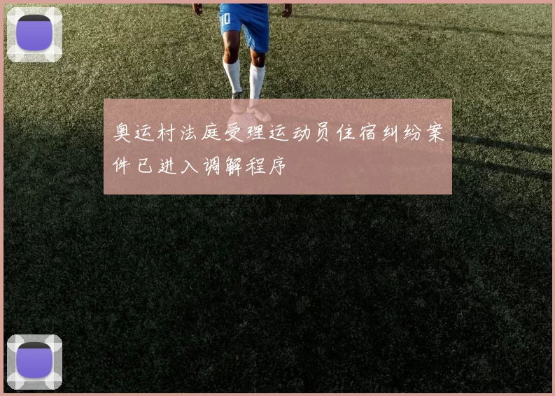 奥运村法庭受理运动员住宿纠纷案件已进入调解程序