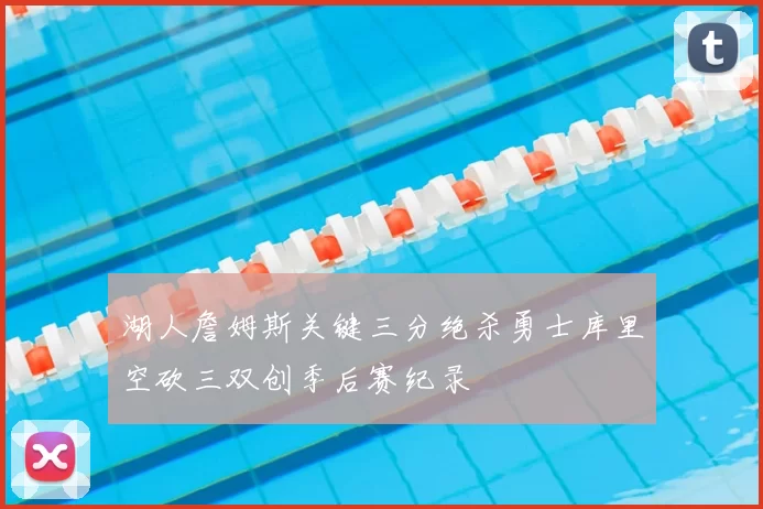 湖人詹姆斯关键三分绝杀勇士库里空砍三双创季后赛纪录