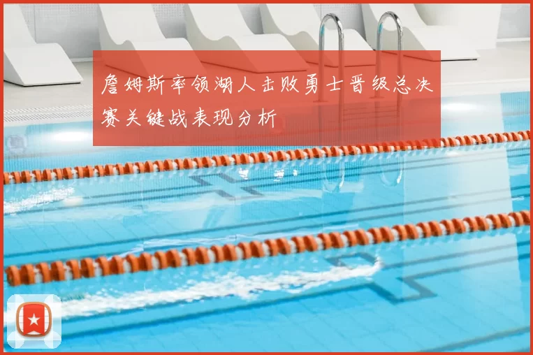 詹姆斯率领湖人击败勇士晋级总决赛关键战表现分析