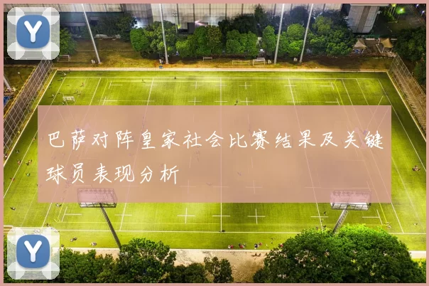 巴萨对阵皇家社会比赛结果及关键球员表现分析