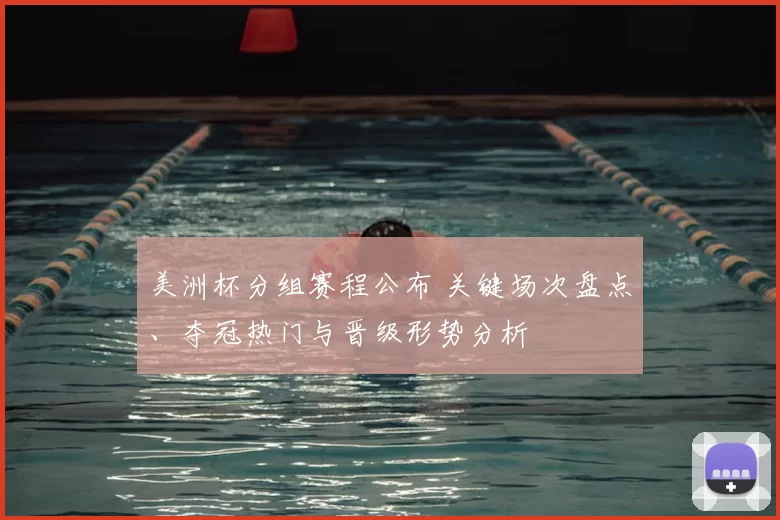 美洲杯分组赛程公布 关键场次盘点、夺冠热门与晋级形势分析