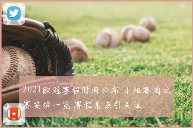 2021欧冠赛程时间公布 小组赛淘汰赛安排一览 赛程看点引关注