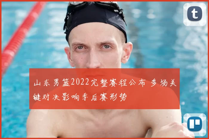 山东男篮2022完整赛程公布 多场关键对决影响季后赛形势