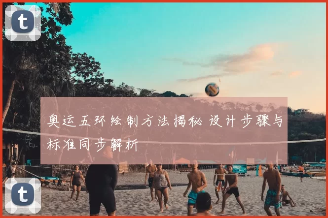 奥运五环绘制方法揭秘 设计步骤与标准同步解析