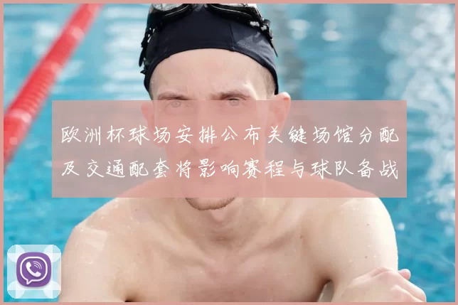 欧洲杯球场安排公布关键场馆分配及交通配套将影响赛程与球队备战