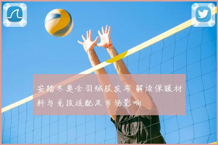 安踏冬奥会羽绒服发布 解读保暖材料与竞技适配及市场影响