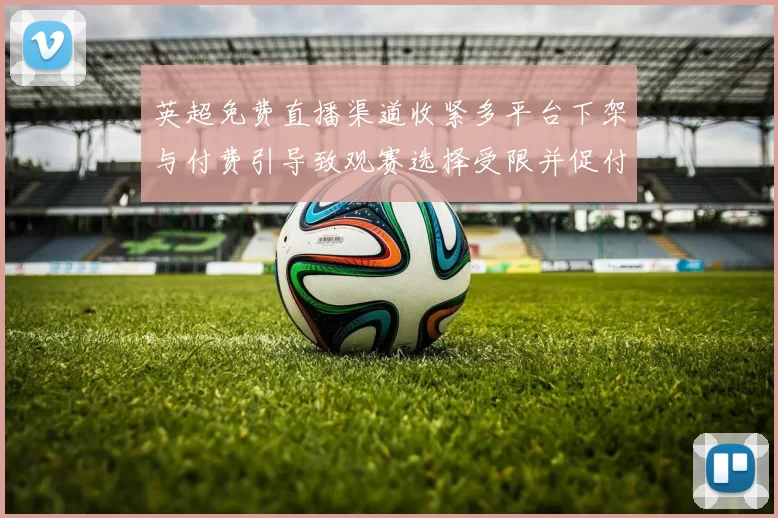 英超免费直播渠道收紧多平台下架与付费引导致观赛选择受限并促付费转向