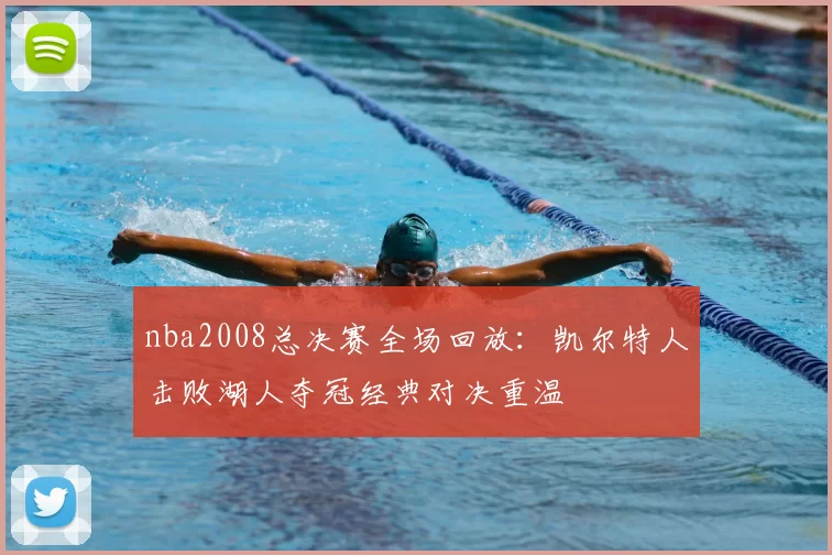 nba2008总决赛全场回放:凯尔特人击败湖人夺冠经典对决重温
