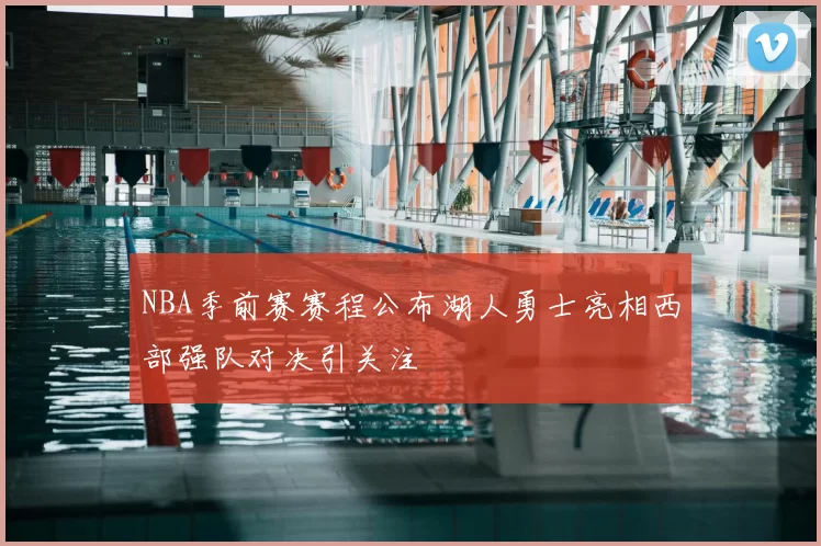 NBA季前赛赛程公布湖人勇士亮相西部强队对决引关注