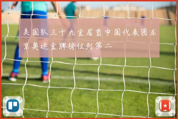 美国队三十九金居首中国代表团东京奥运金牌榜位列第二