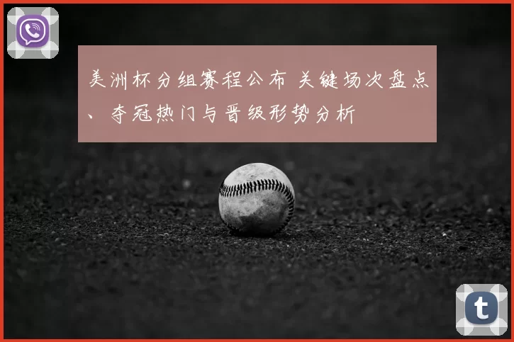 美洲杯分组赛程公布 关键场次盘点、夺冠热门与晋级形势分析
