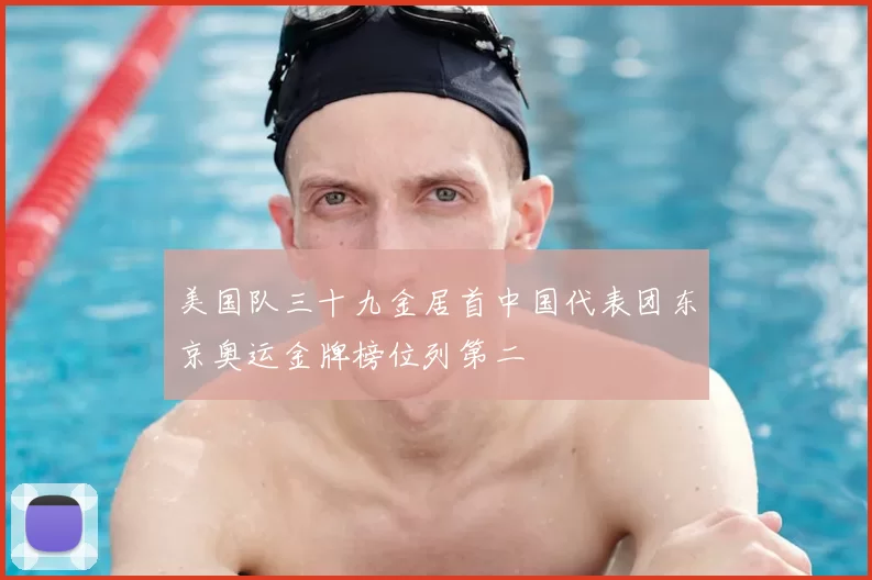 美国队三十九金居首中国代表团东京奥运金牌榜位列第二