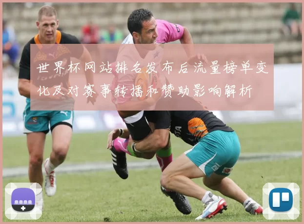 世界杯网站排名发布后流量榜单变化及对赛事转播和赞助影响解析