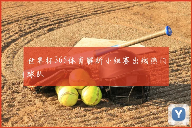 世界杯365体育解析小组赛出线热门球队