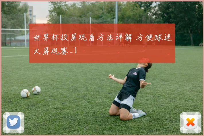 世界杯投屏观看方法详解 方便球迷大屏观赛_1