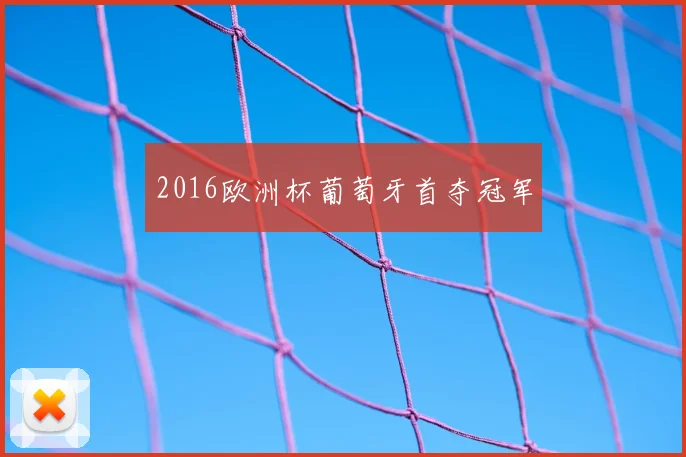 2016欧洲杯葡萄牙首夺冠军