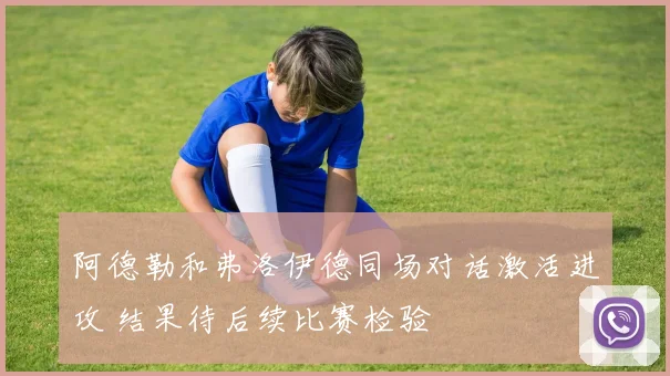 阿德勒和弗洛伊德同场对话激活进攻 结果待后续比赛检验