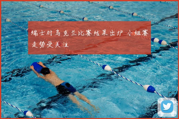 瑞士对乌克兰比赛结果出炉 小组赛走势受关注