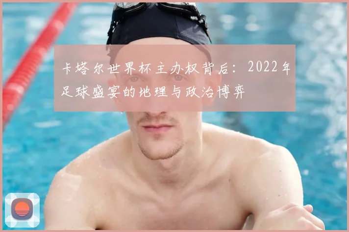 卡塔尔世界杯主办权背后：2022年足球盛宴的地理与政治博弈