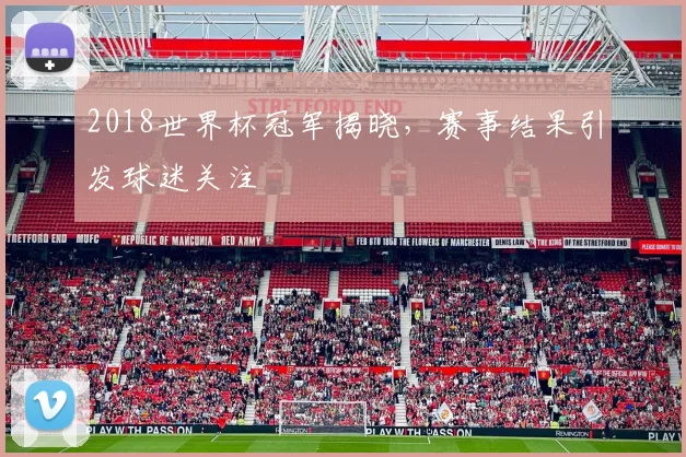 2018世界杯冠军揭晓，赛事结果引发球迷关注