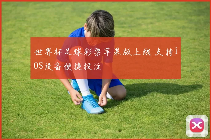 世界杯足球彩票苹果版上线 支持iOS设备便捷投注