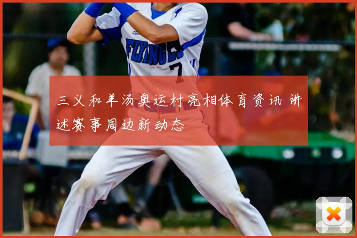 三义和羊汤奥运村亮相体育资讯 讲述赛事周边新动态