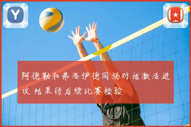 阿德勒和弗洛伊德同场对话激活进攻 结果待后续比赛检验