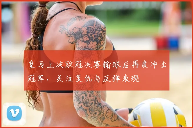 皇马上次欧冠决赛输球后再度冲击冠军，关注复仇与反弹表现